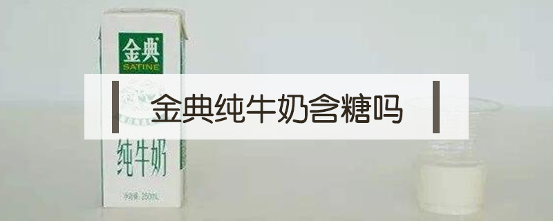 金典纯牛奶含糖吗